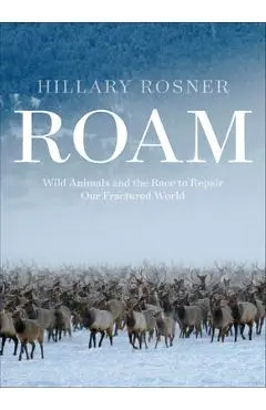 Roam: Wild Animals and the Race to Repair Our Fractured World - Hillary Rosner