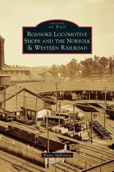 Roanoke Locomotive Shops and the Norfolk & Western Railroad, Hardcover/Wayne McKinney
