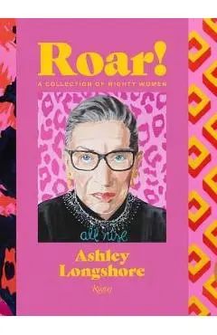 Roar!: A Collection of Mighty Women - Ashley Longshore