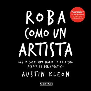 Roba Como Un Artista: Las 10 Cosas Que Nadie Te Ha Dicho Acerca de Ser Creativo / Steal Like an Artist: 10 Things Nobody Told You about Being Creative/Austin Kleon