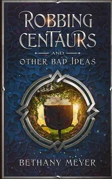 Robbing Centaurs and Other Bad Ideas, Paperback/Bethany Meyer