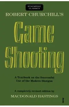 Robert Churchill's Game Shooting: A Textbook on the Successful Use of the Modern Shotgun - Macdonald Hastings