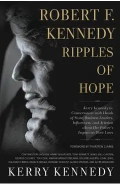 Robert F. Kennedy: Ripples of Hope: Kerry Kennedy in Conversation with Heads of State, Business Leaders, Influencers, and Activists about Her Father's - Kerry Kennedy