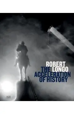 Robert Longo: The Acceleration of History - Robert Longo