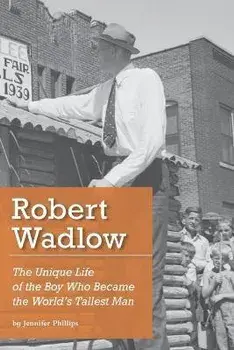 Robert Wadlow: The Unique Life of the Boy Who Became the World's Tallest Man, Paperback/Jennifer Phillips