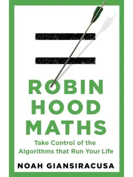 Robin Hood Maths. Take Control of the Algorithms That Run Your Life, Hardback/Noah Giansiracusa