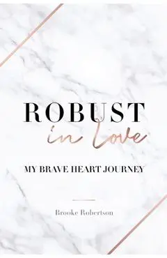 Robust in Love: My Brave Heart Journey - Brooke Robertson