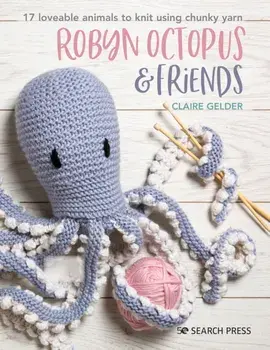 Robyn Octopus & Friends. 17 Loveable Animals to Knit Using Chunky Yarn, Paperback/Claire Gelder