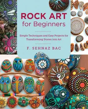 Rock Art for Beginners. Simple Techiques and Easy Projects for Transforming Stones into Art, Paperback/F. Sehnaz Bac