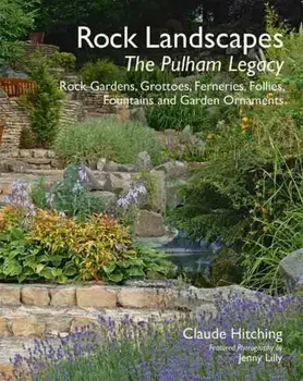 Rock Landscapes - The Pulham Legacy. Rock Gardens, Grottoes, Ferneries, Follies, Fountains and Garden Ornaments, Hardback/Claude Hitching