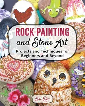 Rock Painting and Stone Art - Projects and Techniques for Beginners and Beyond, Paperback/Lori Rea