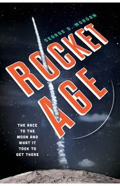 Rocket Age: The Race to the Moon and What It Took to Get There - George D. Morgan
