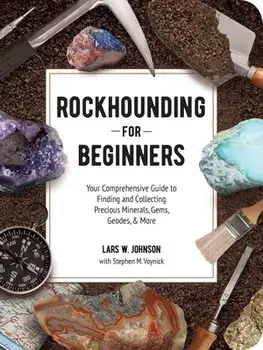 Rockhounding for Beginners: Your Comprehensive Guide to Finding and Collecting Precious Minerals, Gems, Geodes, & More/Lars W. Johnson