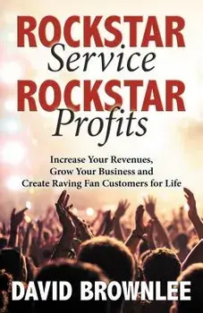 Rockstar Service. Rockstar Profits.: Increase Your Revenues, Grow Your Business and Create Raving Fan Customers for Life, Paperback/David Brownlee