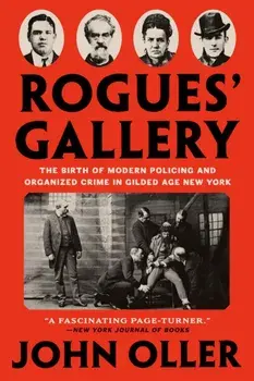 Rogues' Gallery. The Birth of Modern Policing and Organized Crime in Gilded Age New York, Paperback/John Oller