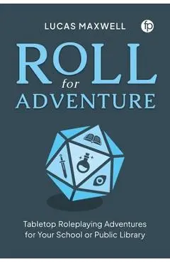 Roll for Adventure: Tabletop Roleplaying Adventures for Your School or Public Library - Lucas Maxwell