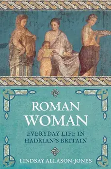 Roman Woman: Everyday Life in Hadrian's Britain, Paperback/Lindsay Allason-Jones