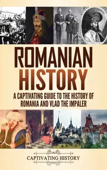 Romanian History: A Captivating Guide to the History of Romania and Vlad the Impaler, Hardcover/Captivating History