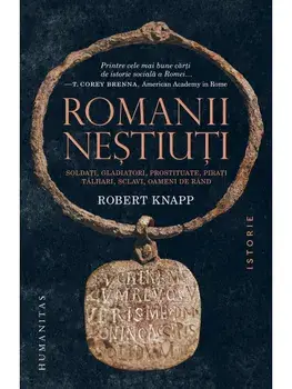 Romanii nestiuti. Soldati, gladiatori, prostituate, pirati, talhari, sclavi, oameni de rand/Robert Knapp