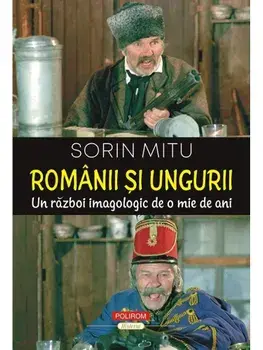 Romanii si ungurii. Un razboi imagologic de o mie de ani/Sorin Mitu