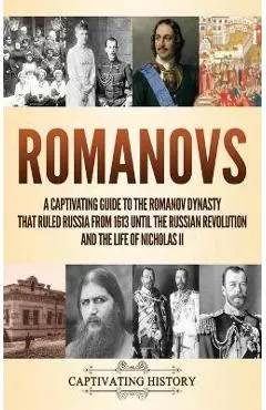 Romanovs: A Captivating Guide to the Romanov Dynasty that Ruled Russia From 1613 Until the Russian Revolution and the Life of Ni - Captivating History