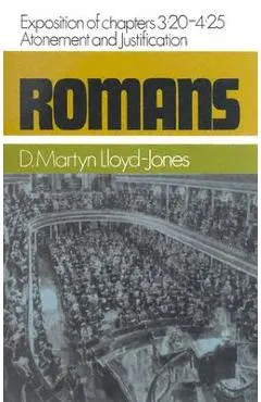 Romans: An Exposition of Chapters 3.20-4.25: Atonement and Justification - Martyn Lloyd-jones