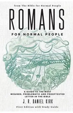Romans for Normal People: A Guide to the Most Misused, Problematic and Prooftexted Letter in the Bible - J. R. Daniel Kirk