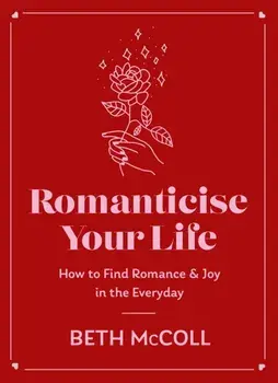Romanticise Your Life. How to find joy in the everyday, Hardback/Beth McColl