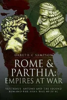 Rome and Parthia: Empires at War. Ventidius, Antony and the Second Romano-Parthian War, 40 20 BC, Paperback/Gareth C Sampson