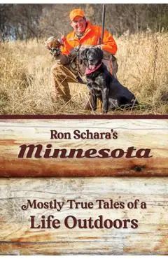 Ron Schara's Minnesota: Mostly True Tales of a Life Outdoors - Ron Schara
