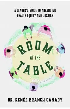Room at the Table: A Leader's Guide to Advancing Health Equity and Inclusion - Renée Branch Canady