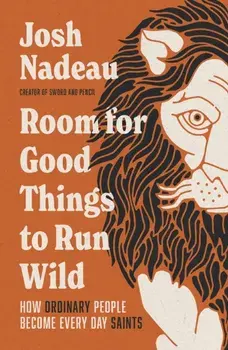 Room for Good Things to Run Wild. How Ordinary People Become Every Day Saints, Hardback/Josh Nadeau