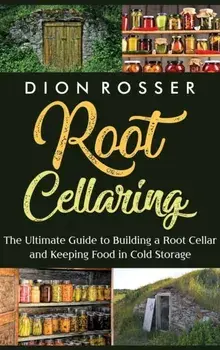 Root Cellaring: The Ultimate Guide to Building a Root Cellar and Keeping Food in Cold Storage, Hardcover/Dion Rosser