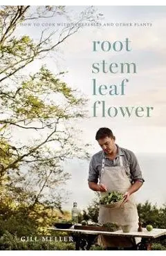 Root, Stem, Leaf, Flower: How to Cook with Vegetables and Other Plants - Gill Meller