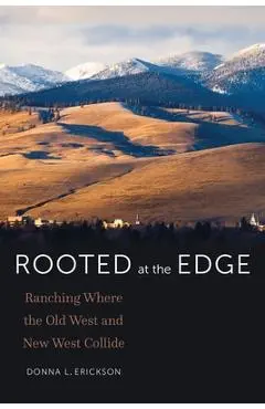 Rooted at the Edge: Ranching Where the Old West and New West Collide - Donna L. Erickson