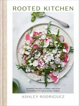 Rooted Kitchen. Seasonal Recipes, Stories, and Ways to Connect with the Natural World, Hardback/Ashley Rodriguez