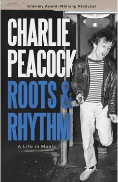 Roots and Rhythm: A Life in Music - Charlie Peacock