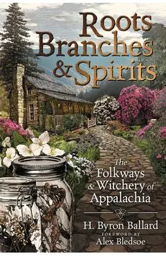 Roots, Branches & Spirits: The Folkways & Witchery of Appalachia - H. Byron Ballard