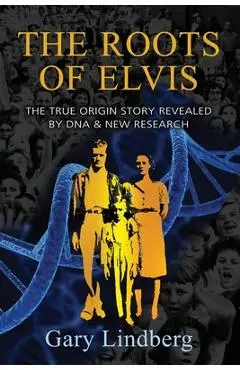 Roots of Elvis: The True Origin Story Revealed by DNA & New Research - Gary Lindberg