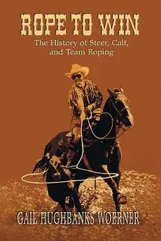 Rope to Win: The History of Steer, Calf, And, Team Roping, Paperback/Gail Hughbanks Woerner