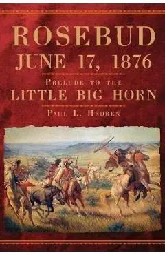 Rosebud, June 17, 1876 - Paul L. Hedren