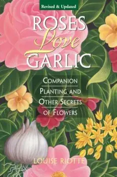 Roses Love Garlic: Companion Planting and Other Secrets of Flowers, Paperback/Louise Riotte