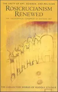 Rosicrucianism Renewed. The Unity of Art, Science and Religion. The Theosophical Congress of Whitsun 1907, Paperback/Rudolf Steiner