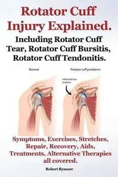 Rotator Cuff Injury Explained. Including Rotator Cuff Tear, Rotator Cuff Bursitis, Rotator Cuff Tendonitis. Symptoms, Exercises, Stretches, Repair, Re, Paperback/Robert Rymore