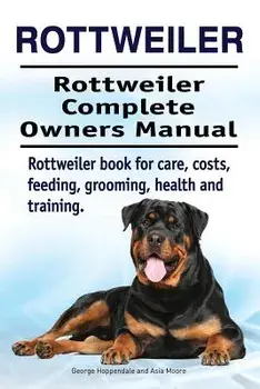 Rottweiler. Rottweiler Complete Owners Manual. Rottweiler book for care, costs, feeding, grooming, health and training., Paperback/Asia Moore