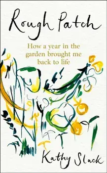 Rough Patch. How a Year in the Garden Brought Me Back to Life, Hardback/Kathy Slack
