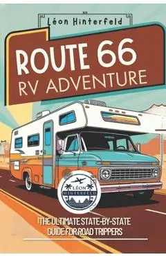 ROUTE 66 RV ADVENTURE The Ultimate State-by-State Guide for Road Trippers: Explore America's Most Iconic Highway with Scenic Road Trips, Off-the-Grid - Léon Hinterfeld