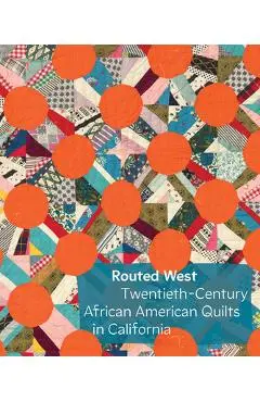 Routed West: Twentieth-Century African American Quilts in California - Elaine Yau