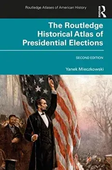 Routledge Historical Atlas of Presidential Elections, Paperback/Yanek Mieczkowski