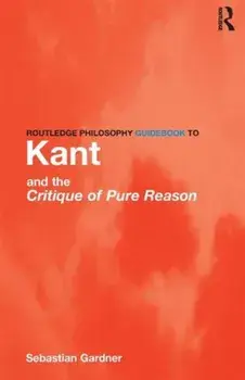 Routledge Philosophy GuideBook to Kant and the Critique of Pure Reason, Paperback/Sebastian Gardner
